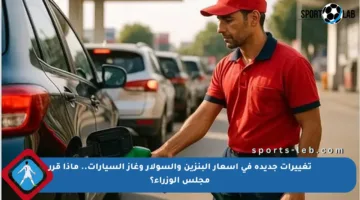 تغييرات جديدة في أسعار البنزين والسولار وغاز السيارات.. ماذا قرر مجلس الوزراء؟